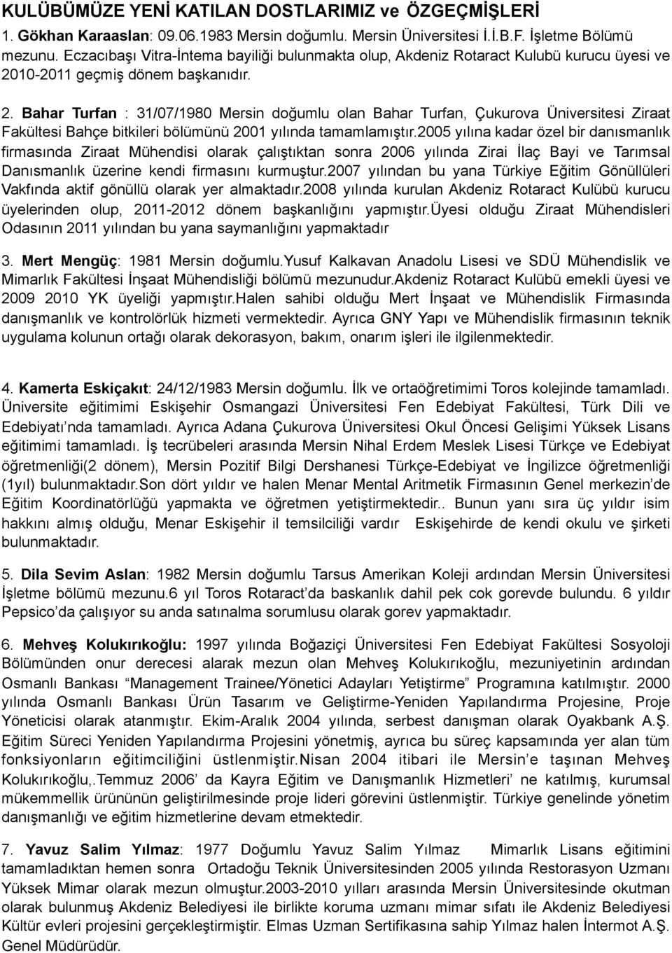 10-2011 geçmiş dönem başkanıdır. 2. Bahar Turfan : 31/07/1980 Mersin doğumlu olan Bahar Turfan, Çukurova Üniversitesi Ziraat Fakültesi Bahçe bitkileri bölümünü 2001 yılında tamamlamıştır.