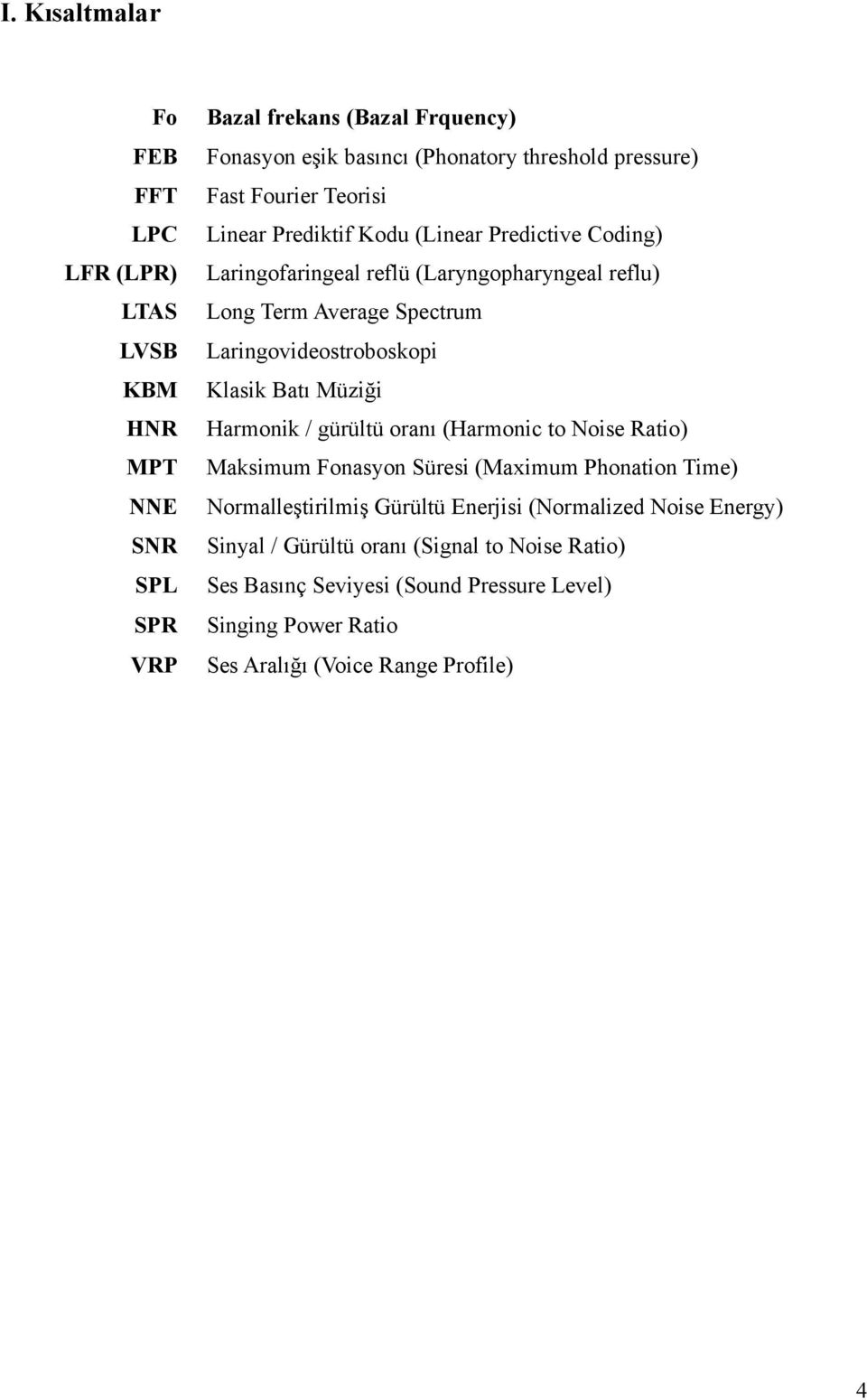 Harmonik / gürültü oranı (Harmonic to Noise Ratio) MPT Maksimum Fonasyon Süresi (Maximum Phonation Time) NNE Normalleştirilmiş Gürültü Enerjisi (Normalized Noise