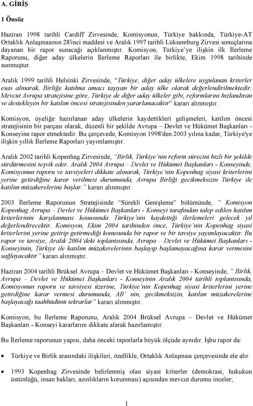 Aralık 1999 tarihli Helsinki Zirvesinde, Türkiye, diğer aday ülkelere uygulanan kriterler esas alınarak, Birliğe katılma amacı taşıyan bir aday ülke olarak değerlendirilmektedir.