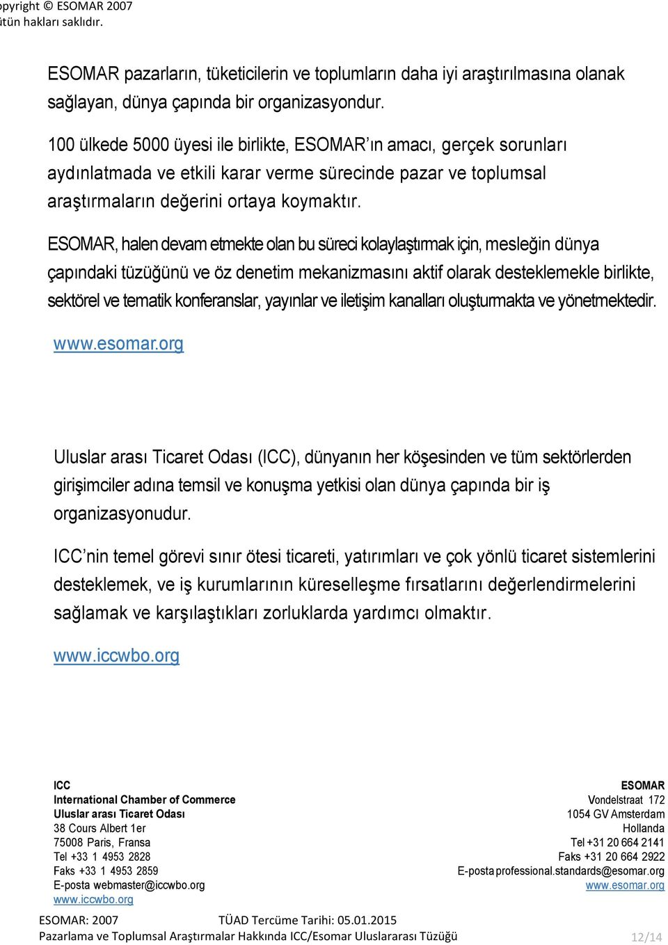 ESOMAR, halen devam etmekte olan bu süreci kolaylaştırmak için, mesleğin dünya çapındaki tüzüğünü ve öz denetim mekanizmasını aktif olarak desteklemekle birlikte, sektörel ve tematik konferanslar,