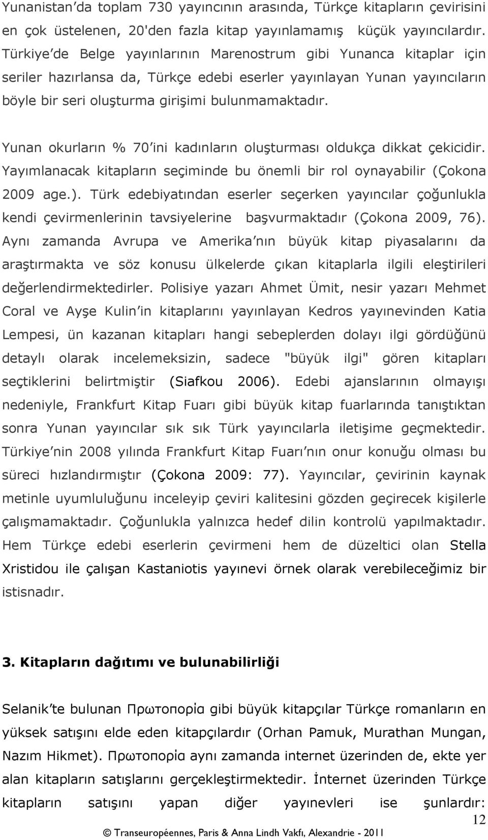 Yunan okurların % 70 ini kadınların oluşturması oldukça dikkat çekicidir. Yayımlanacak kitapların seçiminde bu önemli bir rol oynayabilir (Çokona 2009 age.).