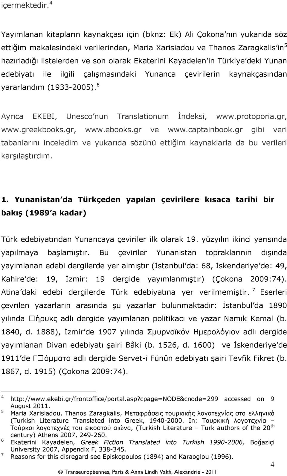 Ekaterini Kayadelen in Türkiye deki Yunan edebiyatı ile ilgili çalışmasındaki Yunanca çevirilerin kaynakçasından yararlandım (1933-2005). 6 Ayrıca EKEBI, Unesco nun Translationum İndeksi, www.