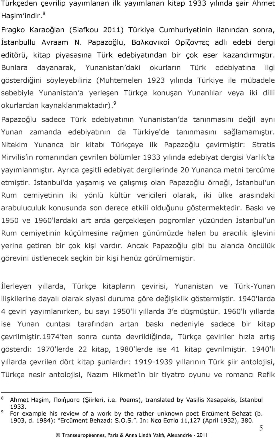 Bunlara dayanarak, Yunanistan daki okurların Türk edebiyatına ilgi gösterdiğini söyleyebiliriz (Muhtemelen 1923 yılında Türkiye ile mübadele sebebiyle Yunanistan a yerleşen Türkçe konuşan Yunanlılar