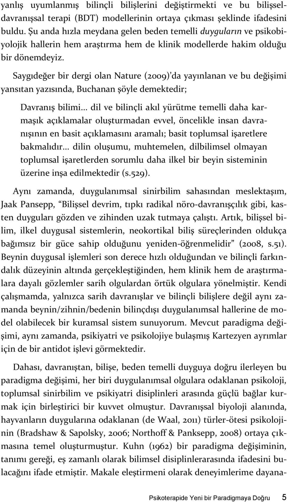 Saygıdeğer bir dergi olan Nature (2009) da yayınlanan ve bu değişimi yansıtan yazısında, Buchanan şöyle demektedir; Davranış bilimi.