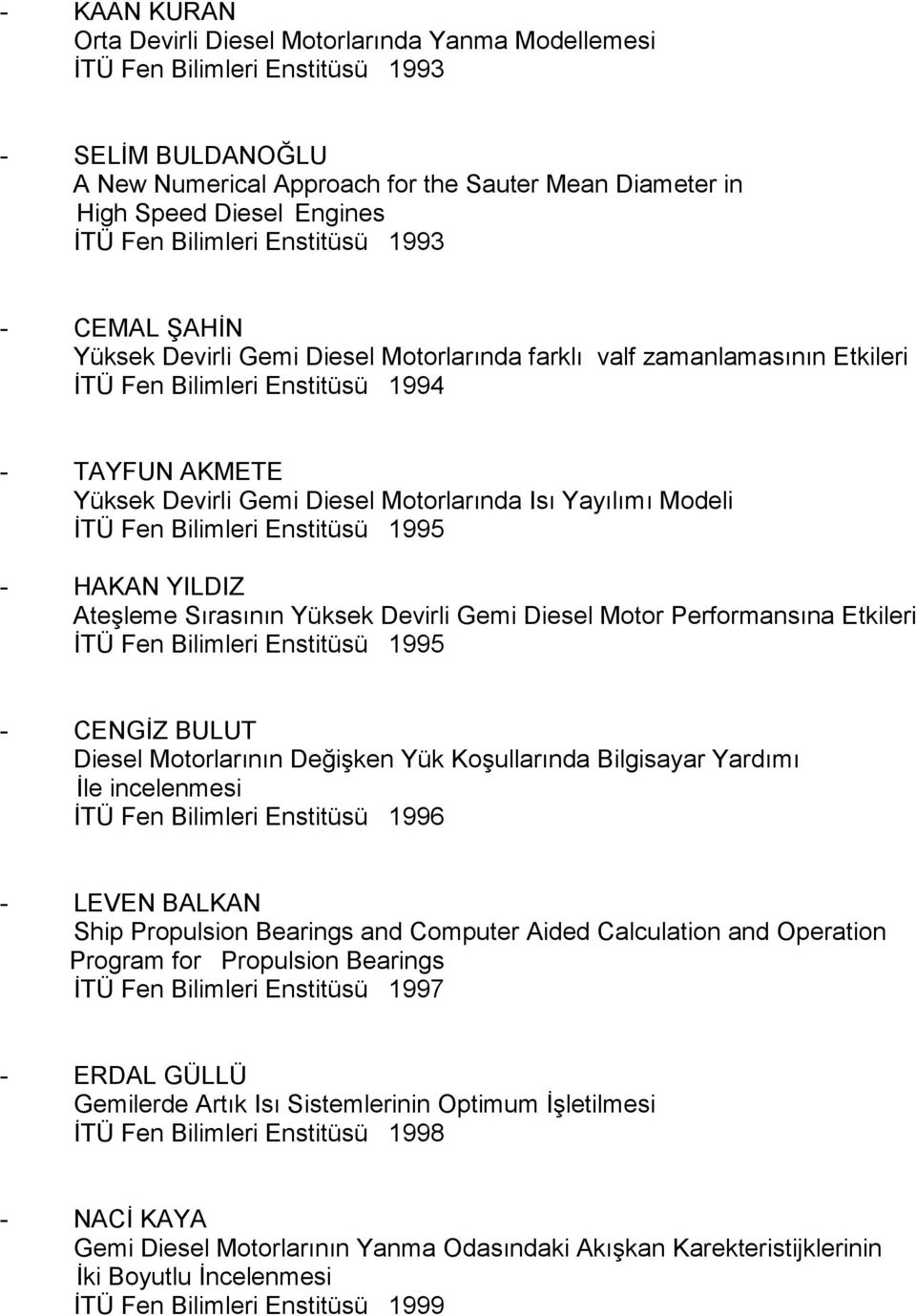 Motorlarında Isı Yayılımı Modeli İTÜ Fen Bilimleri Enstitüsü 1995 - HAKAN YILDIZ Ateşleme Sırasının Yüksek Devirli Gemi Diesel Motor Performansına Etkileri İTÜ Fen Bilimleri Enstitüsü 1995 - CENGİZ