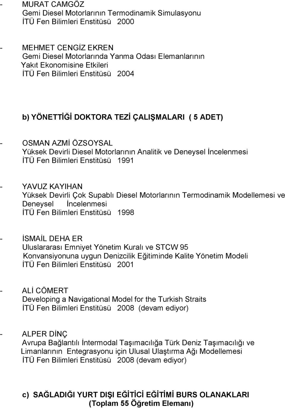 1991 - YAVUZ KAYIHAN Yüksek Devirli Çok Supablı Diesel Motorlarının Termodinamik Modellemesi ve Deneysel İncelenmesi İTÜ Fen Bilimleri Enstitüsü 1998 - İSMAİL DEHA ER Uluslararası Emniyet Yönetim