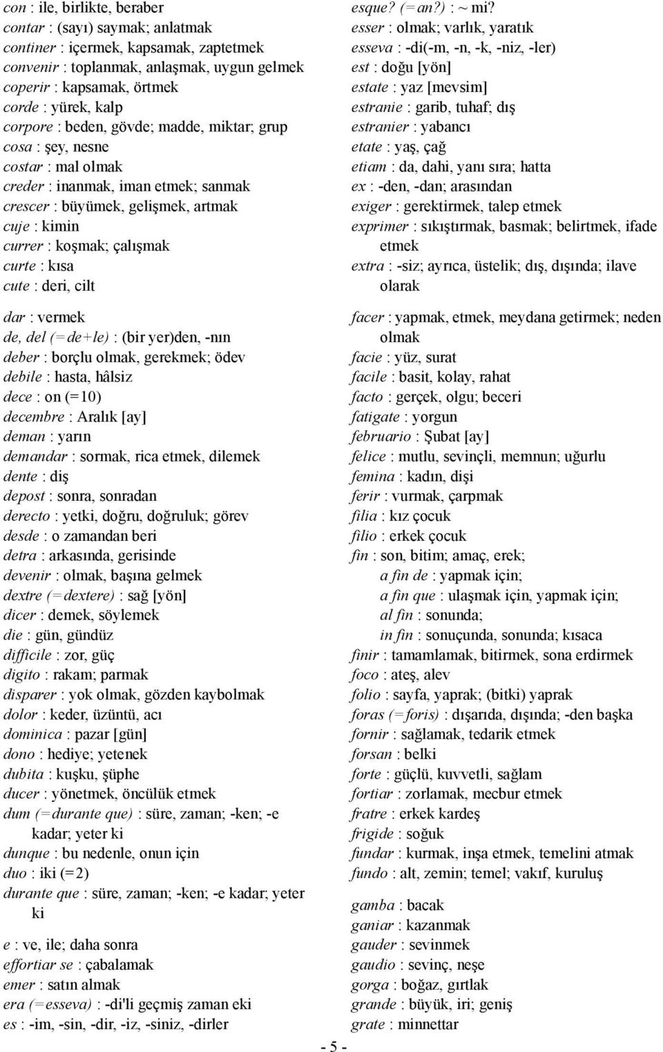 : kısa cute : deri, cilt dar : vermek de, del (= de+le) : (bir yer)den, -nın deber : borçlu olmak, gerekmek; ödev debile : hasta, hâlsiz dece : on (= 10) decembre : Aralık [ay] deman : yarın demandar