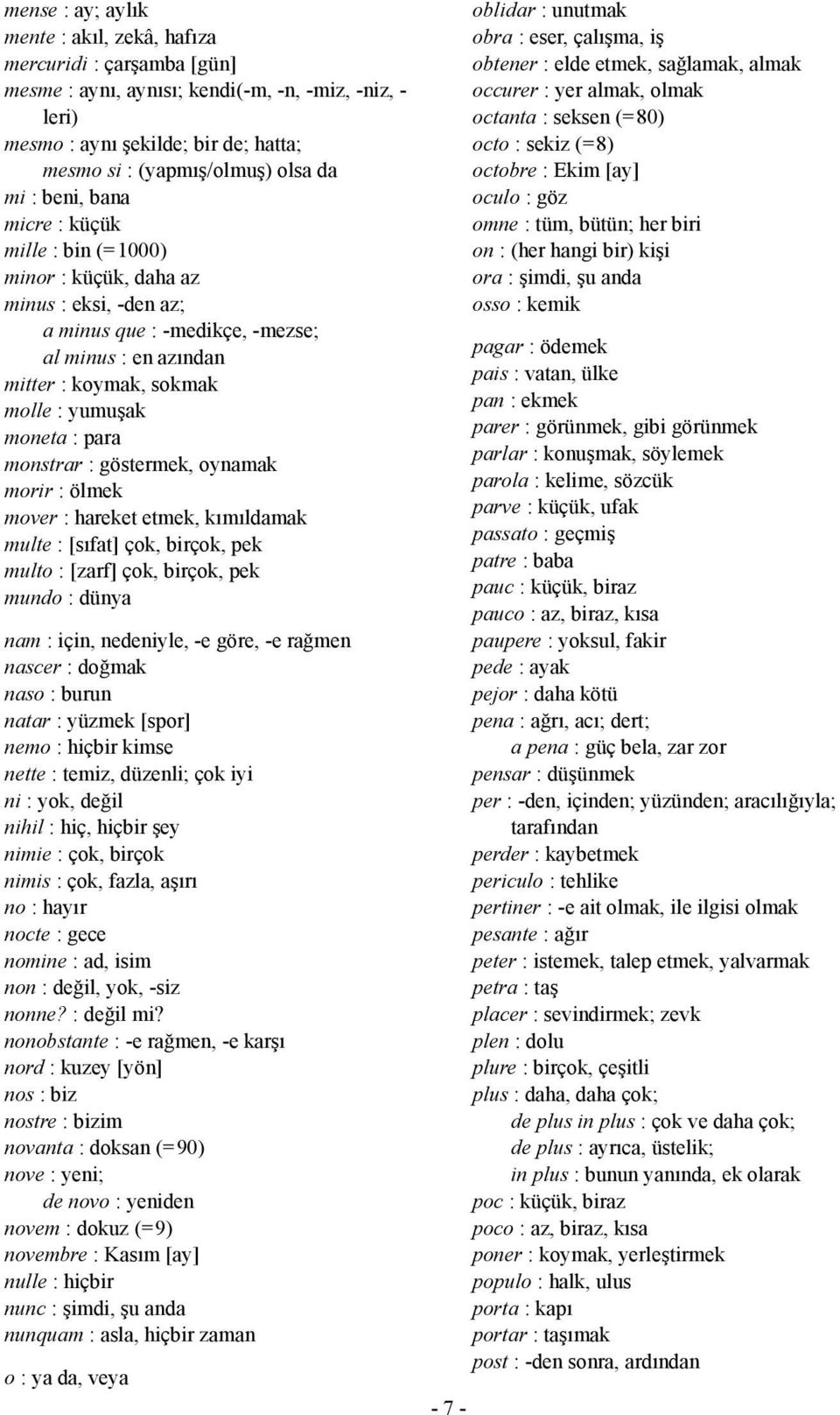 para monstrar : göstermek, oynamak morir : ölmek mover : hareket etmek, kımıldamak multe : [sıfat] çok, birçok, pek multo : [zarf] çok, birçok, pek mundo : dünya nam : için, nedeniyle, -e göre, -e