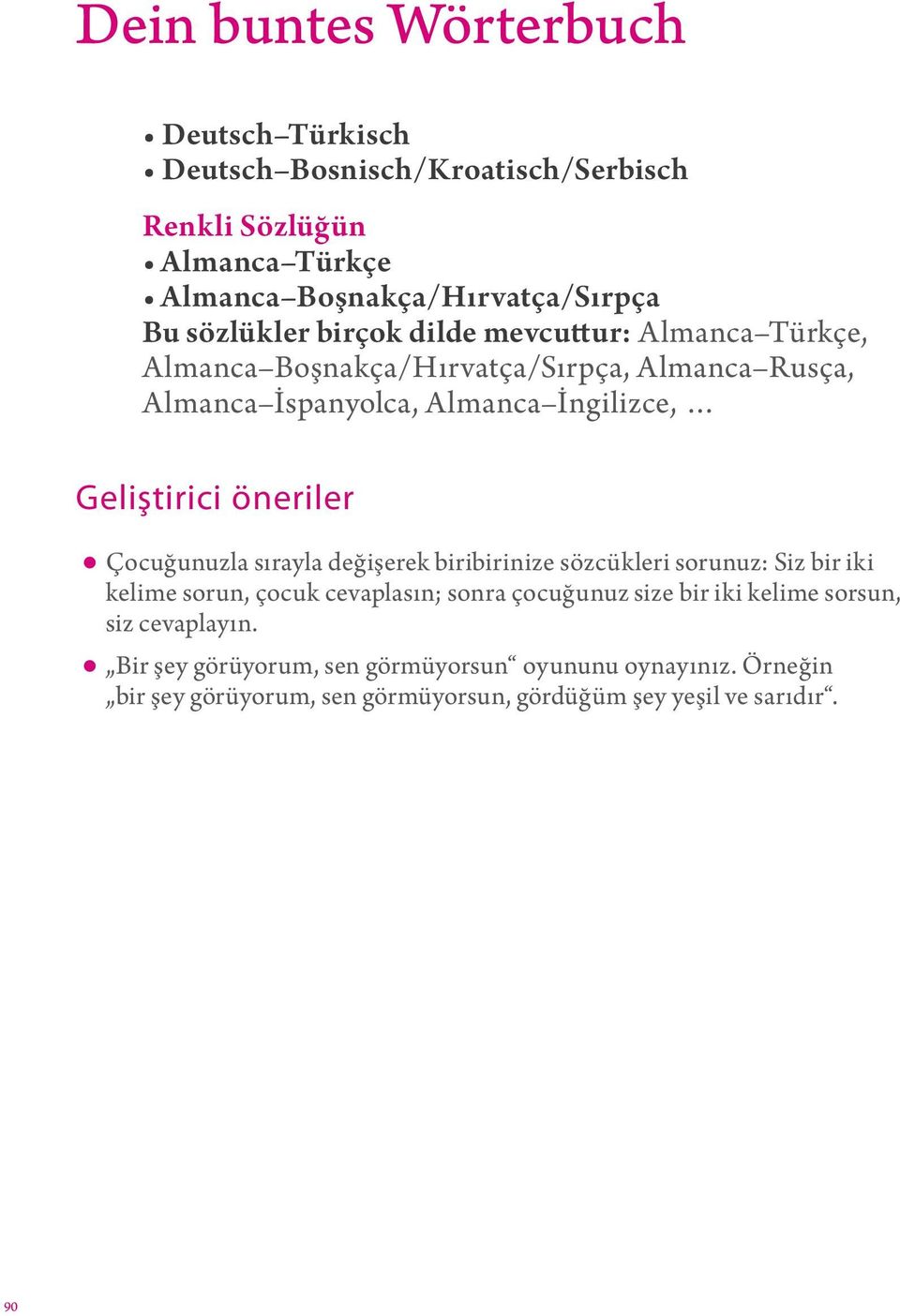 Çocuğunuzla sırayla değişerek biribirinize sözcükleri sorunuz: Siz bir iki kelime sorun, çocuk cevaplasın; sonra çocuğunuz size bir iki kelime