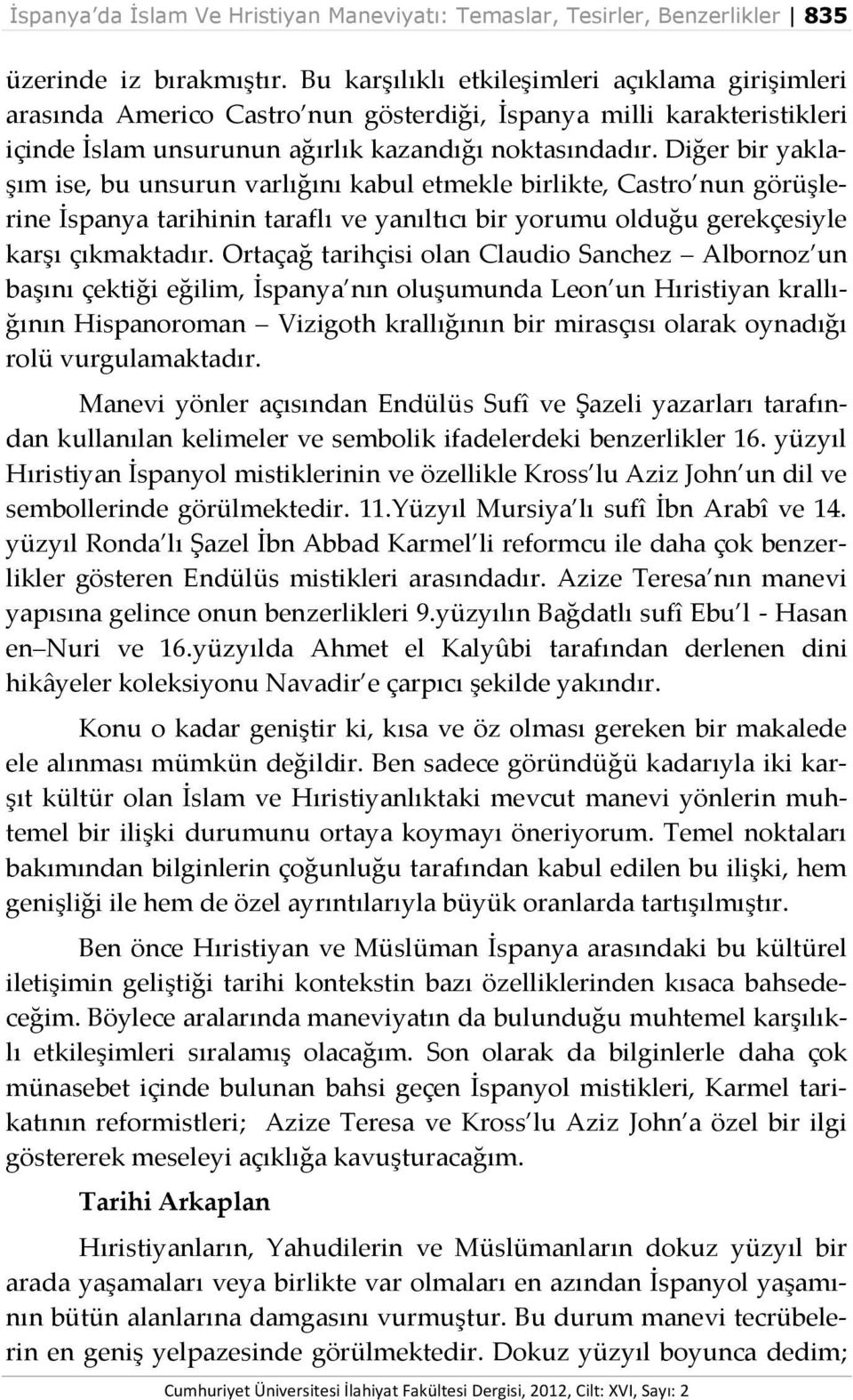 Diğer bir yaklaşım ise, bu unsurun varlığını kabul etmekle birlikte, Castro nun görüşlerine İspanya tarihinin taraflı ve yanıltıcı bir yorumu olduğu gerekçesiyle karşı çıkmaktadır.