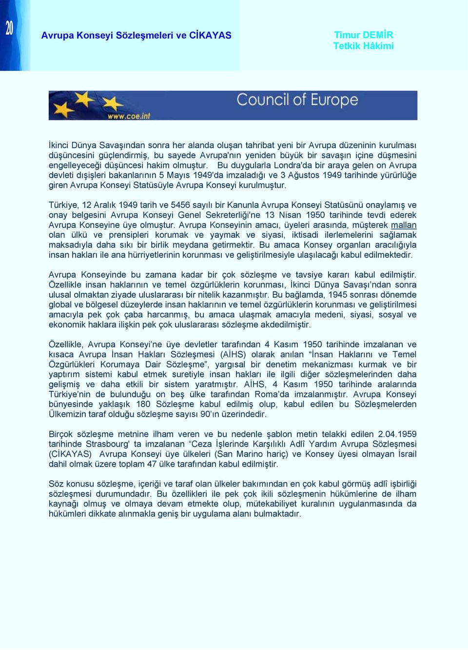 Bu duygularla Londra'da bir araya gelen on Avrupa devleti dışişleri bakanlarının 5 Mayıs 1949'da imzaladığı ve 3 Ağustos 1949 tarihinde yürürlüğe giren Avrupa Konseyi Statüsüyle Avrupa Konseyi