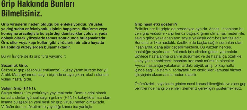 eller veya kapı kolları gibi virüslerin bir süre hayatta kalabildiği yüzeylerden bulaşmaktadır. Bu yıl İsviçre de iki grip türü yaygındır: Sezonluk Grip.