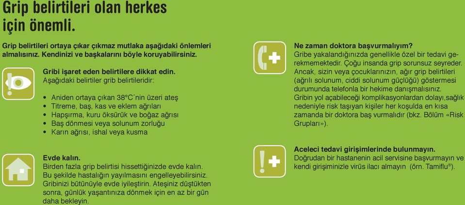 Aşağıdaki belirtiler grib belirtileridir: Aniden ortaya çıkan 38 C nin üzeri ateş Titreme, baş, kas ve eklem ağrıları Hapşırma, kuru öksürük ve boğaz ağrısı Baş dönmesi veya solunum zorluğu Karın