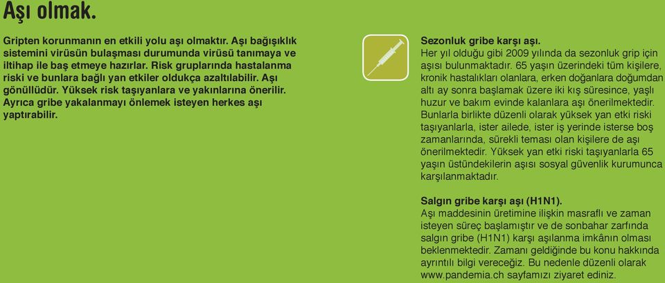 Ayrıca gribe yakalanmayı önlemek isteyen herkes aşı yaptırabilir. Sezonluk gribe karşı aşı. Her yıl olduğu gibi 2009 yılında da sezonluk grip için aşısı bulunmaktadır.