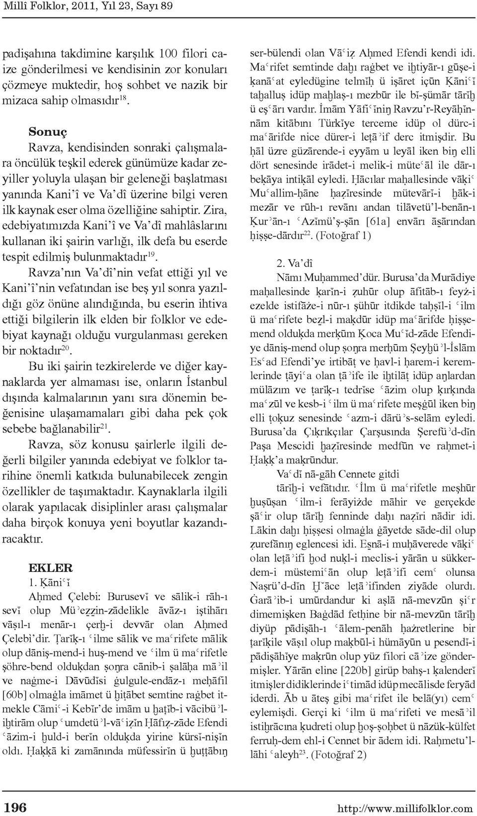 özelliğine sahiptir. Zira, edebiyatımızda Kani î ve Va dî mahlâslarını kullanan iki şairin varlığı, ilk defa bu eserde tespit edilmiş bulunmaktadır 19.