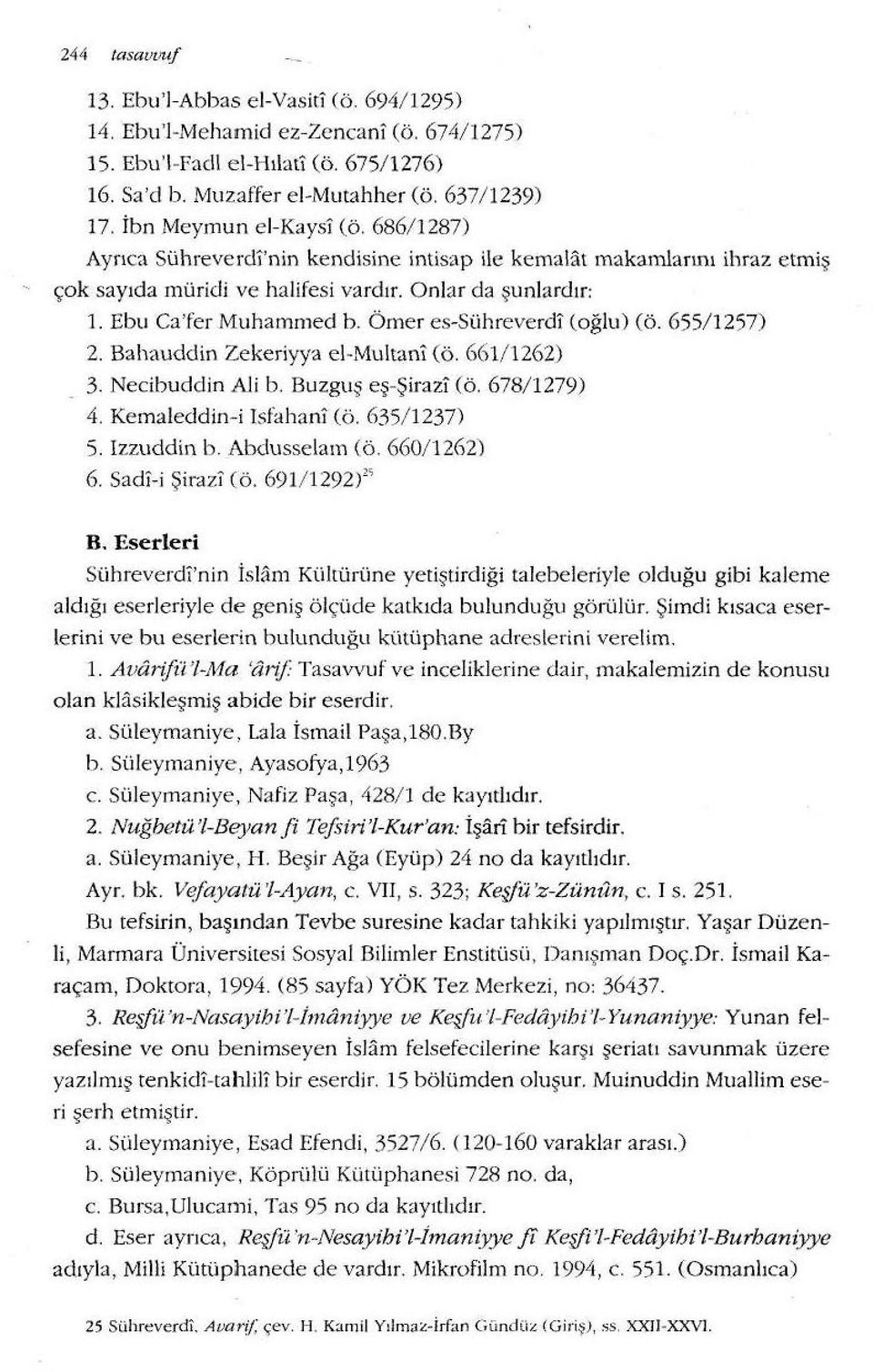 Ömer es-sühreverdi (oğlu) (ö. 655/1257) 2. Bahauddin Zekeriyya el-multanl (ö. 661/1262) 3. Necibuddin Ali b. Buzguş eş -Şirazi (ö. 678/ 1279) 4. Kemaledelin-i Isfahani (ö. 635/ 1237) 5. Izzuddin b.