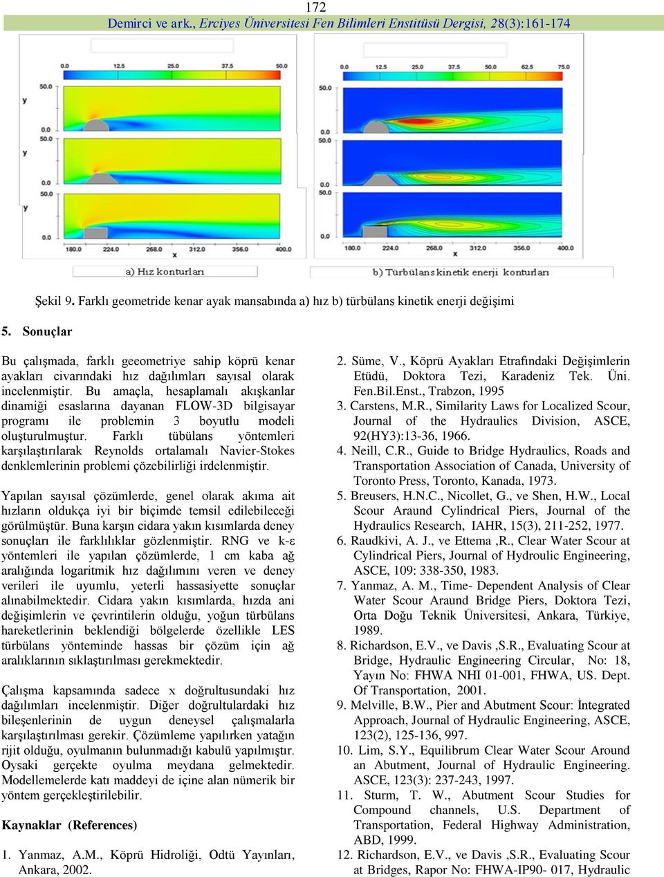 Bu amaçla, hesaplamalı akışkanlar dinamiği esaslarına dayanan FLOW-3D bilgisayar programı ile problemin 3 boyutlu modeli oluşturulmuştur.