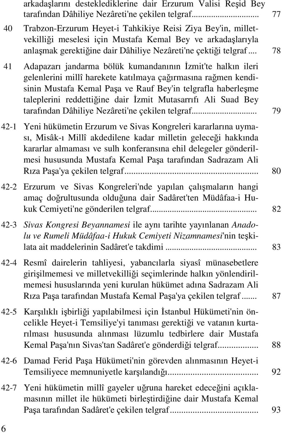 .. 78 41 Adapazarı jandarma bölük kumandanının Đzmit'te halkın ileri gelenlerini millî harekete katılmaya çağırmasına rağmen kendisinin Mustafa Kemal Paşa ve Rauf Bey'in telgrafla haberleşme