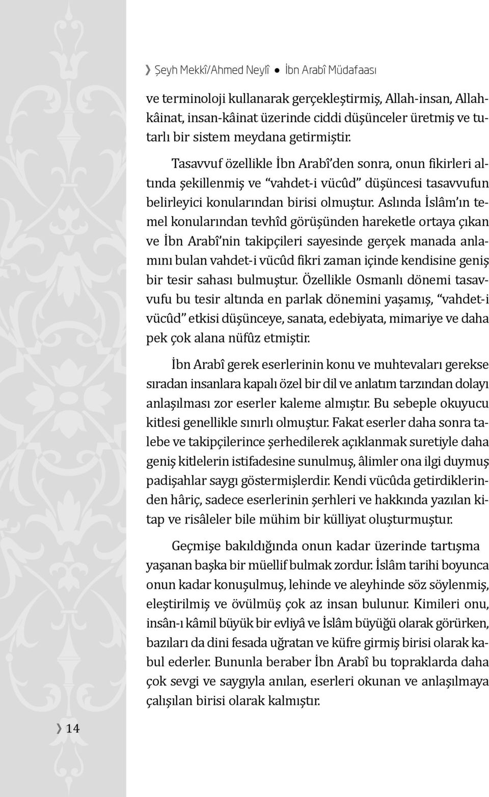 Aslında I sla m ın temel konularından tevhı d go ru şu nden hareketle ortaya çıkan ve I bn Arabı nin takipçileri sayesinde gerçek manada anlamını bulan vahdet-i vu cu d fikri zaman içinde kendisine