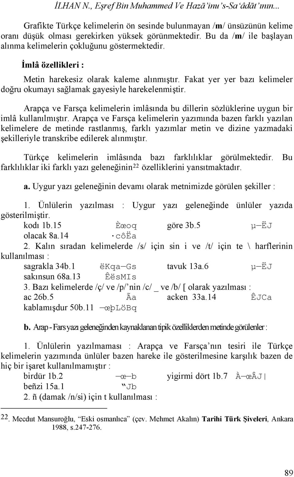 Fakat yer yer bazı kelimeler doğru okumayı sağlamak gayesiyle harekelenmiştir. Arapça ve Farsça kelimelerin imlâsında bu dillerin sözlüklerine uygun bir imlâ kullanılmıştır.