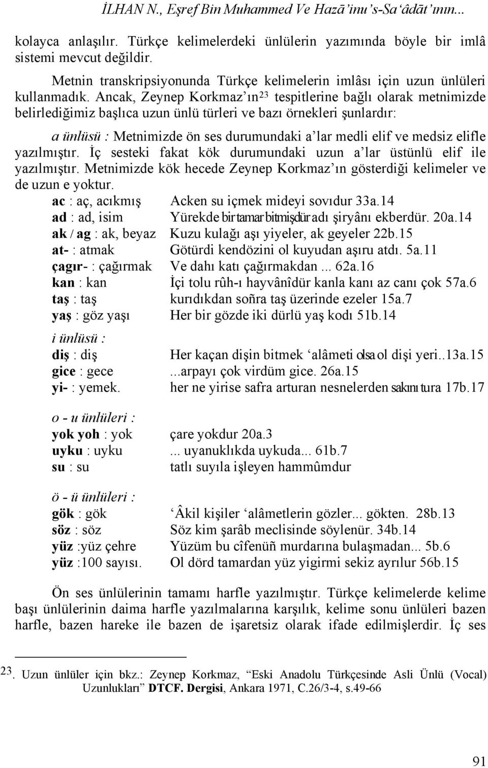 Ancak, Zeynep Korkmaz ın 23 tespitlerine bağlı olarak metnimizde belirlediğimiz başlıca uzun ünlü türleri ve bazı örnekleri şunlardır: a ünlüsü : Metnimizde ön ses durumundaki a lar medli elif ve