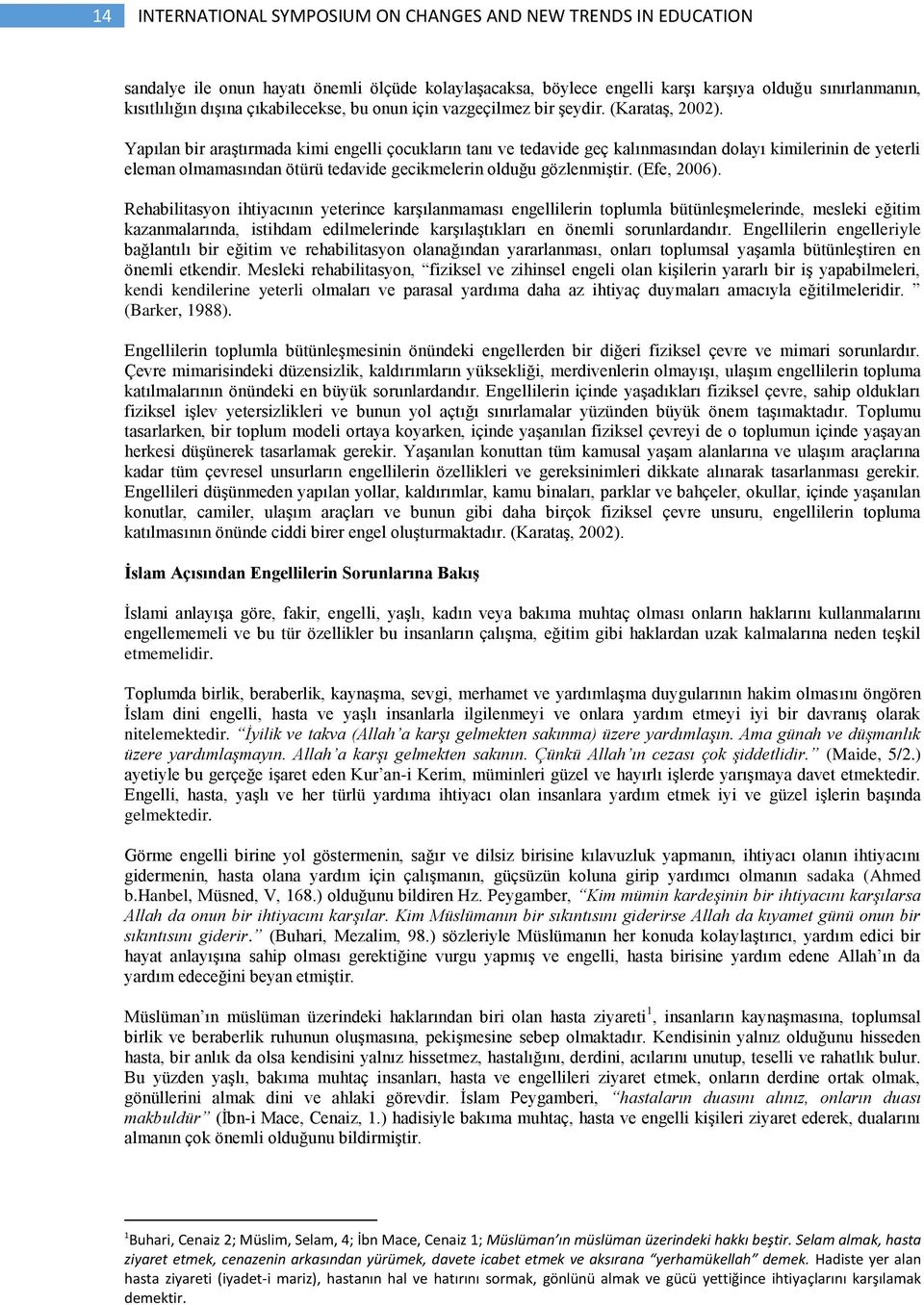 Yapılan bir araştırmada kimi engelli çocukların tanı ve tedavide geç kalınmasından dolayı kimilerinin de yeterli eleman olmamasından ötürü tedavide gecikmelerin olduğu gözlenmiştir. (Efe, 2006).