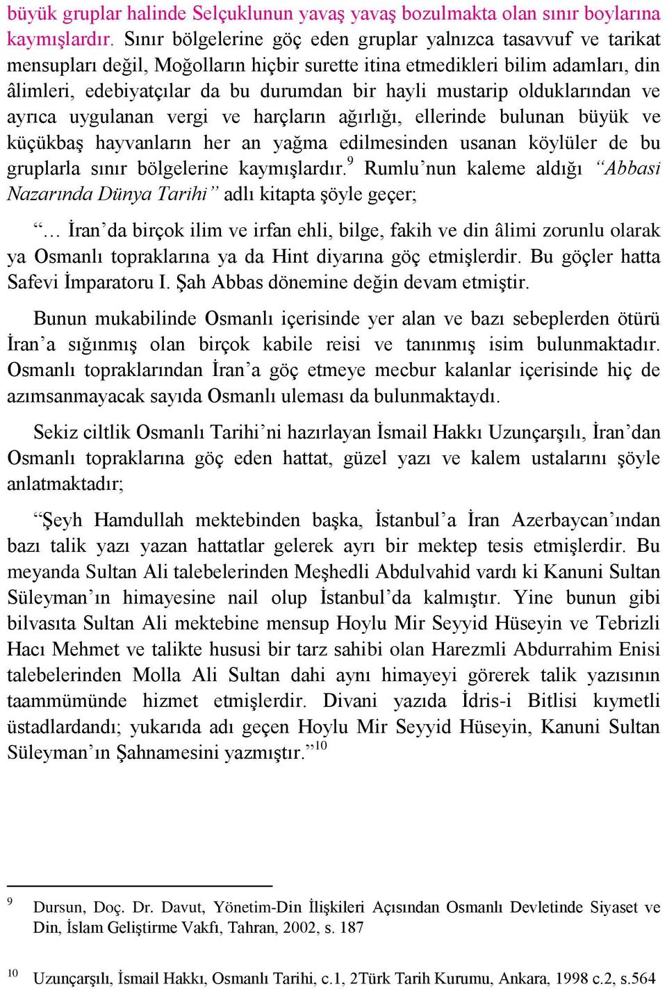 mustarip olduklarından ve ayrıca uygulanan vergi ve harçların ağırlığı, ellerinde bulunan büyük ve küçükbaş hayvanların her an yağma edilmesinden usanan köylüler de bu gruplarla sınır bölgelerine