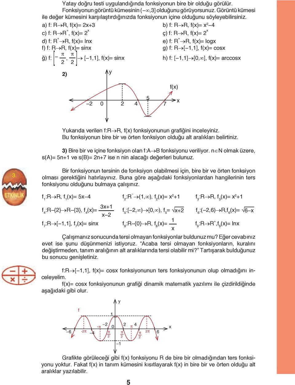 a) f: R R, f()= + b) f: R R, f()= 4 c) f: R R +, f()= ç) f: R R, f()= d) f: R + R, f()= ln e) f: R + R, f()= log f) f: R R, f()= sin g) f: R [,], f()= cos ğ) f: [ π, π ] [,], f()= sin h) f: [,] [, ],