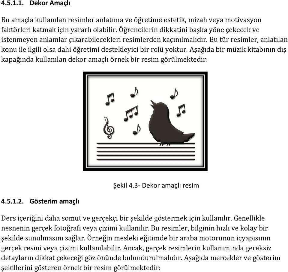 Bu tür resimler, anlatılan konu ile ilgili olsa dahi öğretimi destekleyici bir rolü yoktur. Aşağıda bir müzik kitabının dış kapağında kullanılan dekor amaçlı örnek bir resim görülmektedir: 4.5.1.2.