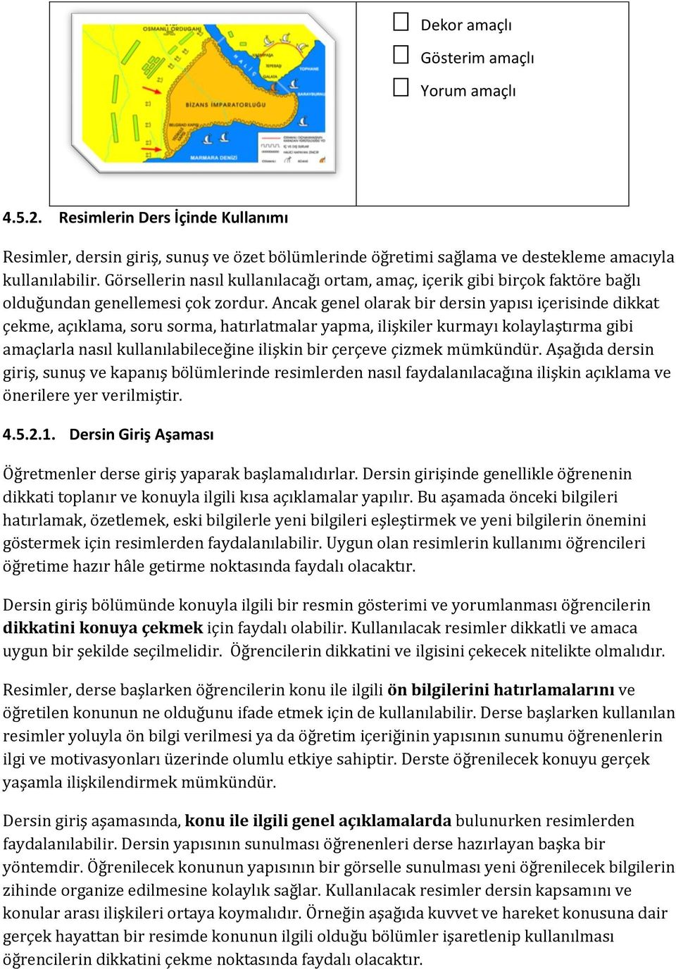 Ancak genel olarak bir dersin yapısı içerisinde dikkat çekme, açıklama, soru sorma, hatırlatmalar yapma, ilişkiler kurmayı kolaylaştırma gibi amaçlarla nasıl kullanılabileceğine ilişkin bir çerçeve