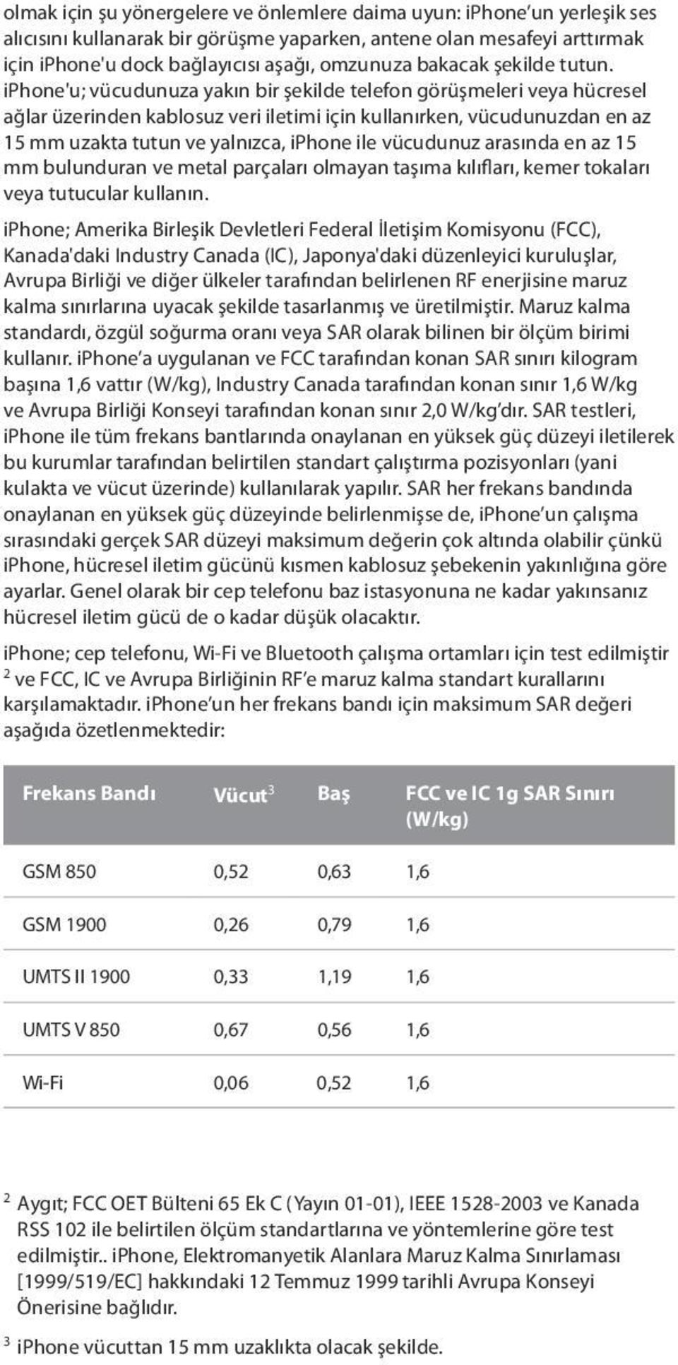 iphone'u; vücudunuza yakın bir şekilde telefon görüşmeleri veya hücresel ağlar üzerinden kablosuz veri iletimi için kullanırken, vücudunuzdan en az 15 mm uzakta tutun ve yalnızca, iphone ile