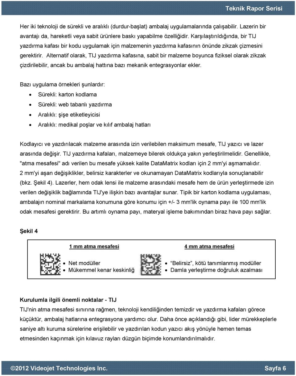 Alternatif olarak, TIJ yazdırma kafasına, sabit bir malzeme boyunca fiziksel olarak zikzak çizdirilebilir, ancak bu ambalaj hattına bazı mekanik entegrasyonlar ekler.