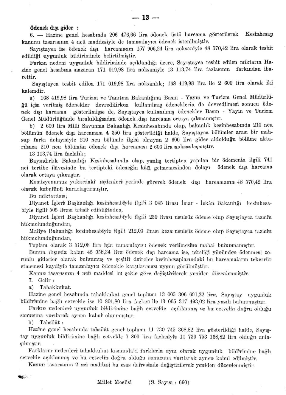 Farkın nedeni uygunluk bildiriminde açıklandığı üzere, Sayıştayca tesbit edilen miktarın Hazine genel hesabına nazaran 171 019,98 lira noksaniyle 13 113,74 lira fazlasının farkından ibarettir.