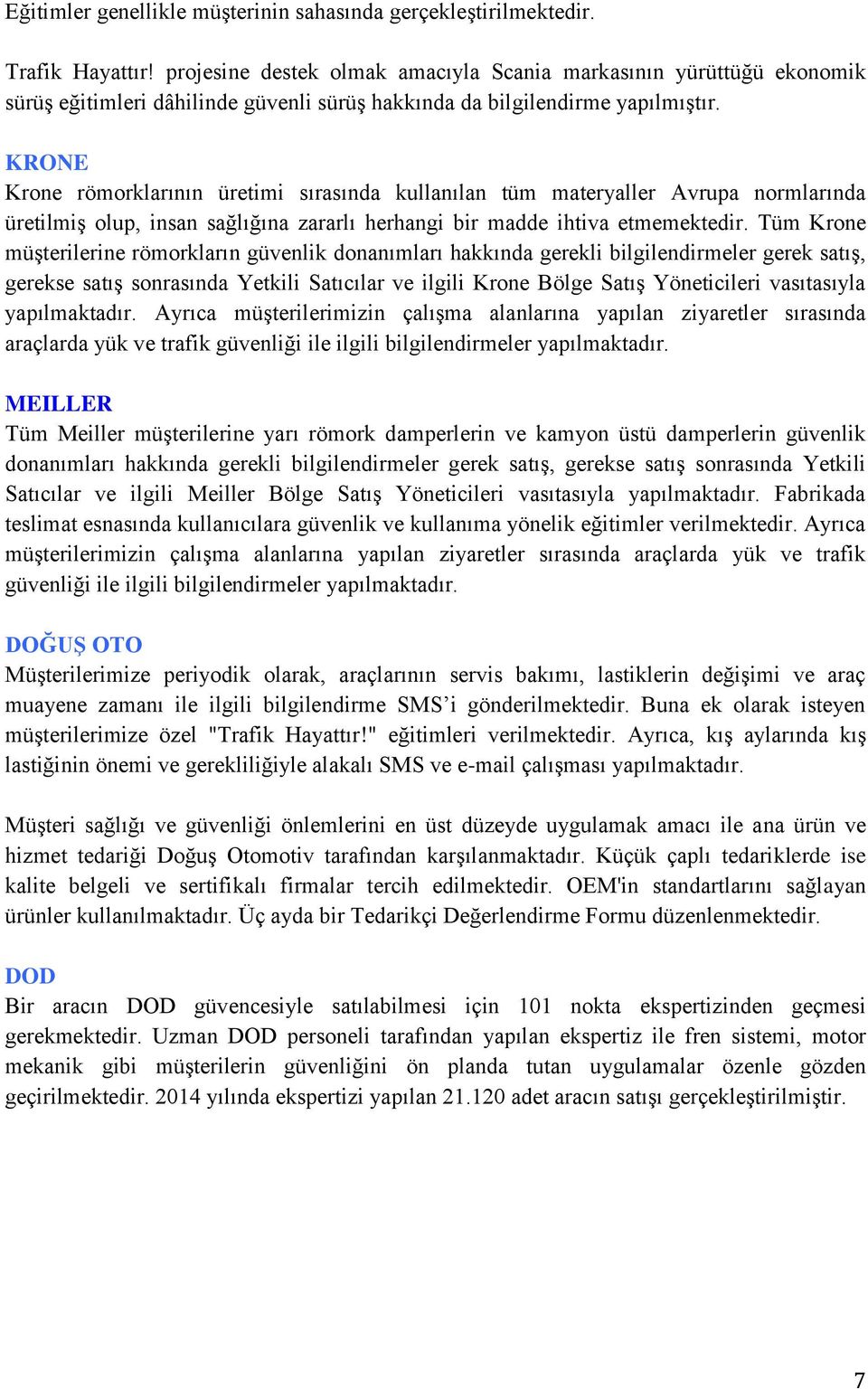 KRONE Krone römorklarının üretimi sırasında kullanılan tüm materyaller Avrupa normlarında üretilmiş olup, insan sağlığına zararlı herhangi bir madde ihtiva etmemektedir.