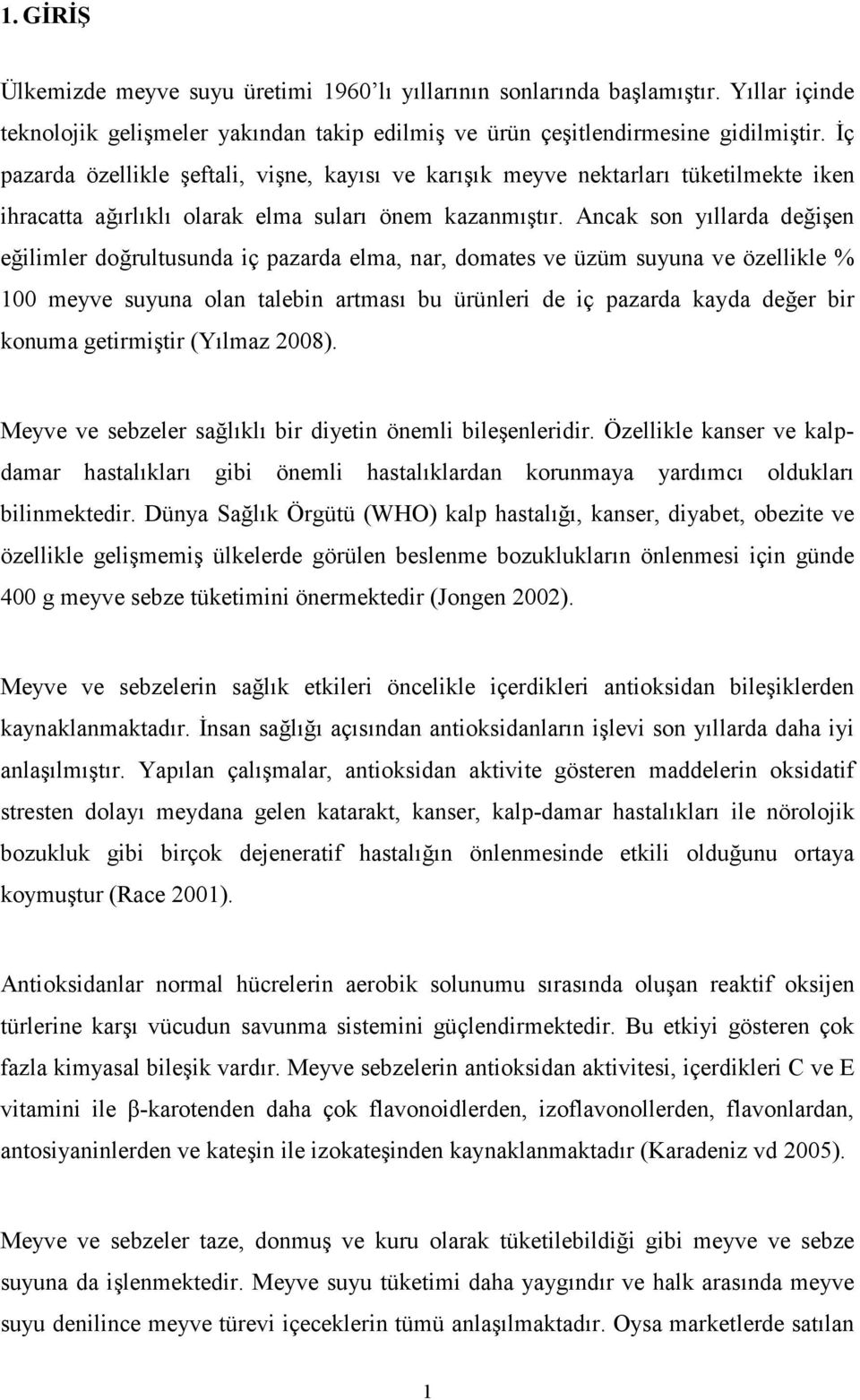 Ancak son yıllarda değişen eğilimler doğrultusunda iç pazarda elma, nar, domates ve üzüm suyuna ve özellikle % 100 meyve suyuna olan talebin artması bu ürünleri de iç pazarda kayda değer bir konuma