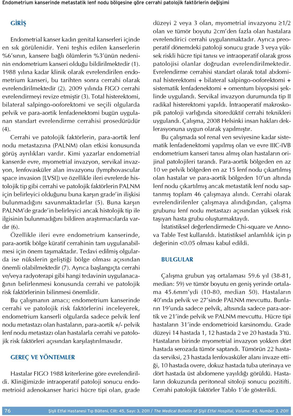 1988 yılına kadar klinik olarak evrelendirilen endometrium kanseri, bu tarihten sonra cerrahi olarak evrelendirilmektedir (2). 2009 yılında FIGO cerrahi evrelendirmeyi revize etmiştir (3).