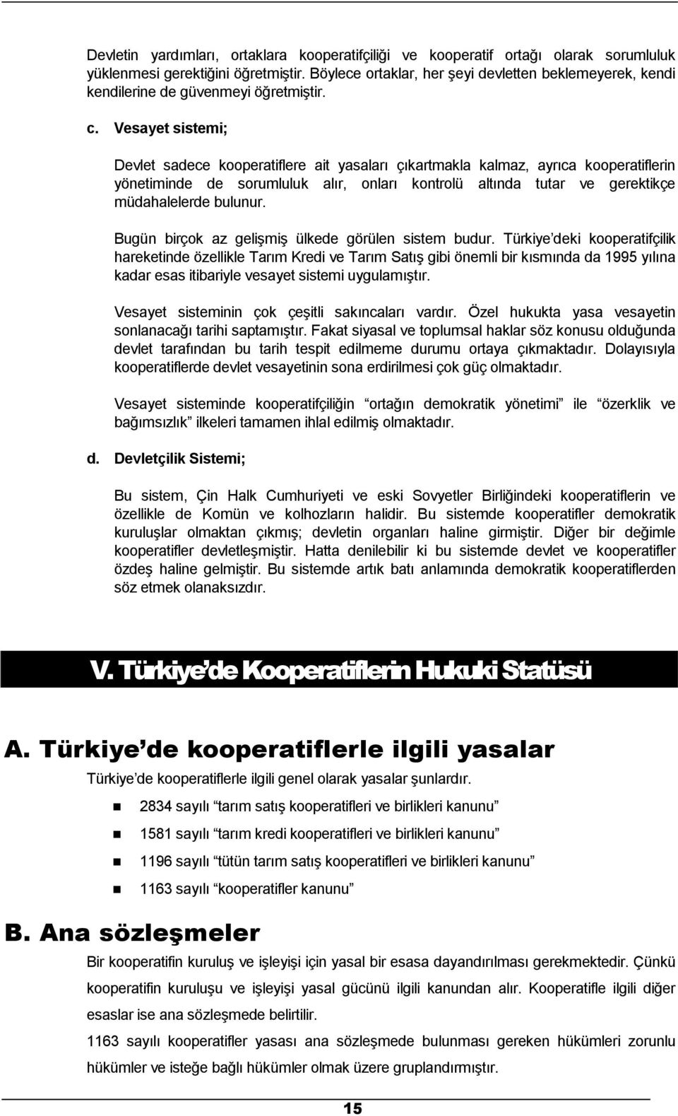 Vesayet sistemi; Devlet sadece kooperatiflere ait yasaları çıkartmakla kalmaz, ayrıca kooperatiflerin yönetiminde de sorumluluk alır, onları kontrolü altında tutar ve gerektikçe müdahalelerde bulunur.