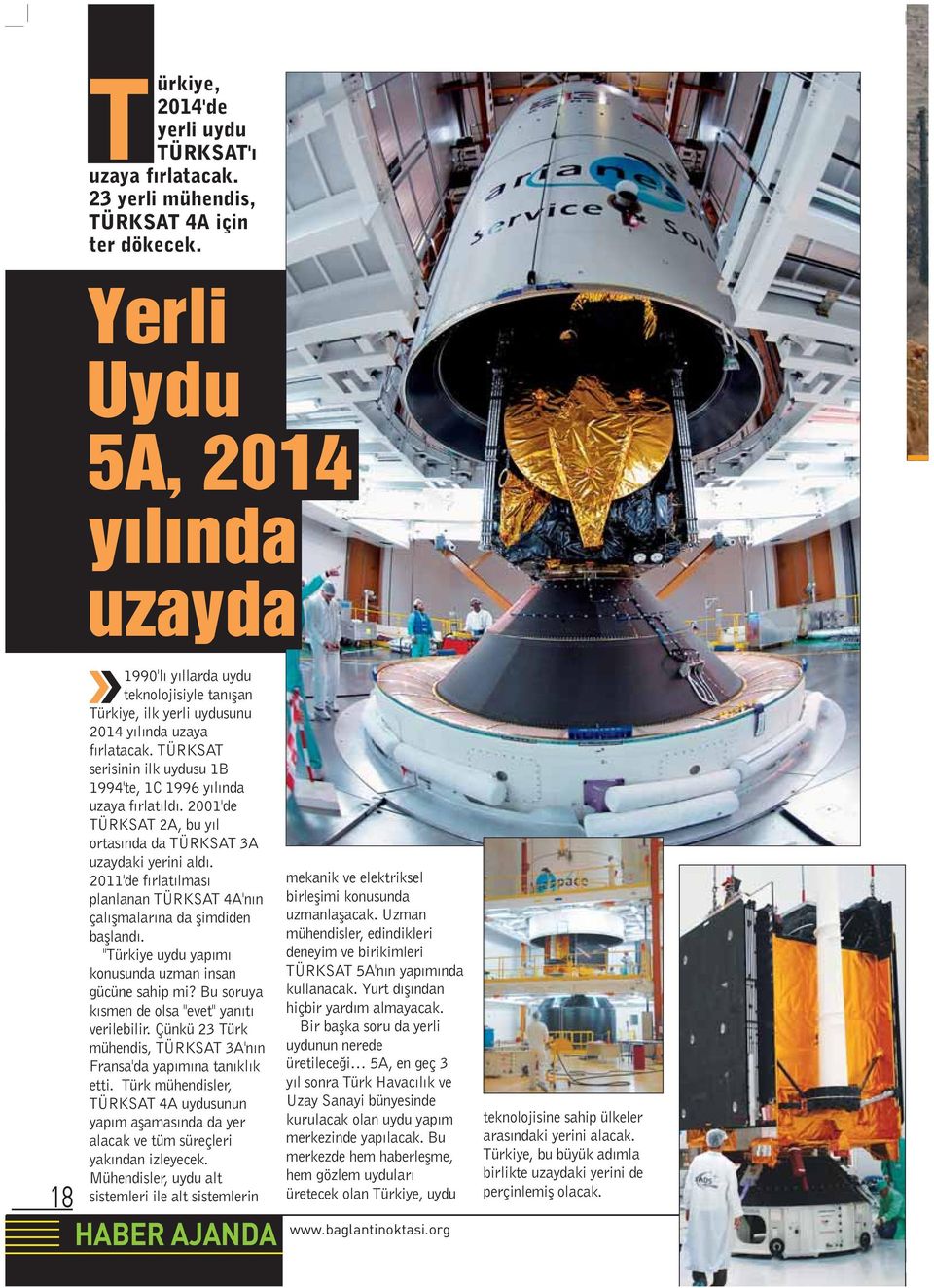 TÜRKSAT serisinin ilk uydusu 1B 1994'te, 1C 1996 y l nda uzaya f rlat ld. 2001'de TÜRKSAT 2A, bu y l ortas nda da TÜRKSAT 3A uzaydaki yerini ald.