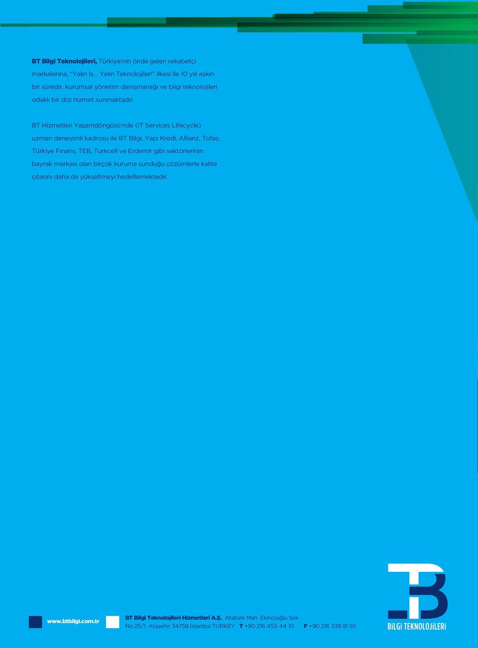 BT Hizmetleri Yaşamdöngüsü'nde (IT Services Lifecycle) uzman deneyimli kadrosu ile BT Bilgi, Yapı Kredi, Allianz, Tofaş, Türkiye Finans, TEB, Turkcell ve Erdemir gibi