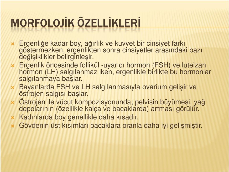 Ergenlik öncesinde follikül -uyarıcı hormon (FSH) ve luteizan hormon (LH) salgılanmaz iken, ergenlikle birlikte bu hormonlar salgılanmaya başlar.