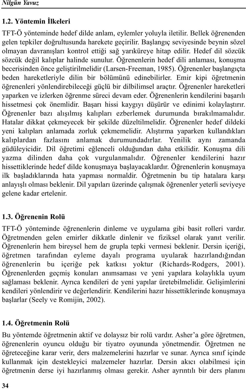 Öğrenenlerin hedef dili anlaması, konuşma becerisinden önce geliştirilmelidir (Larsen-Freeman, 1985). Öğrenenler başlangıçta beden hareketleriyle dilin bir bölümünü edinebilirler.