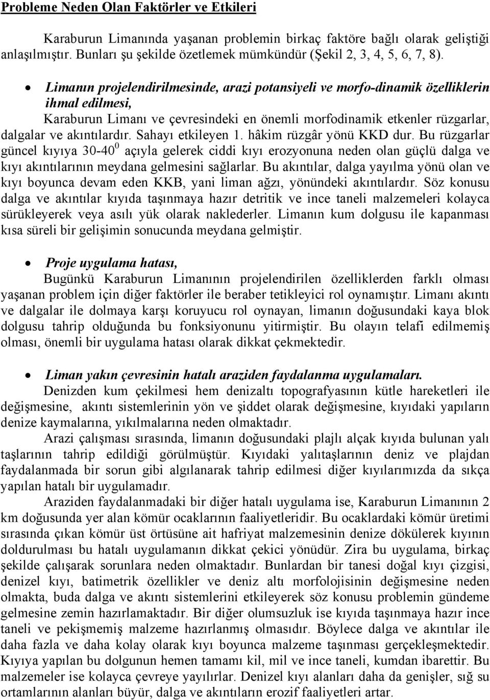 Sahayı etkileyen 1. hâkim rüzgâr yönü KKD dur. Bu rüzgarlar güncel kıyıya 30-40 0 açıyla gelerek ciddi kıyı erozyonuna neden olan güçlü dalga ve kıyı akıntılarının meydana gelmesini sağlarlar.