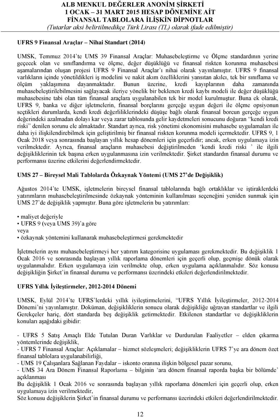 UFRS 9 finansal varlıkların içinde yönetildikleri iş modelini ve nakit akım özelliklerini yansıtan akılcı, tek bir sınıflama ve ölçüm yaklaşımına dayanmaktadır.