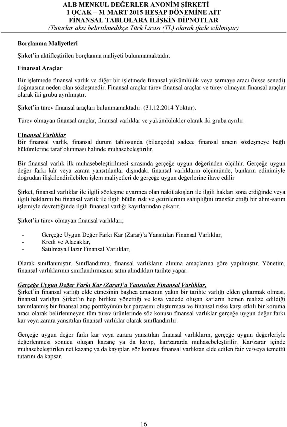 Finansal araçlar türev finansal araçlar ve türev olmayan finansal araçlar olarak iki grubu ayrılmıştır. Şirket in türev finansal araçları bulunmamaktadır. (31.12.2014 Yoktur).