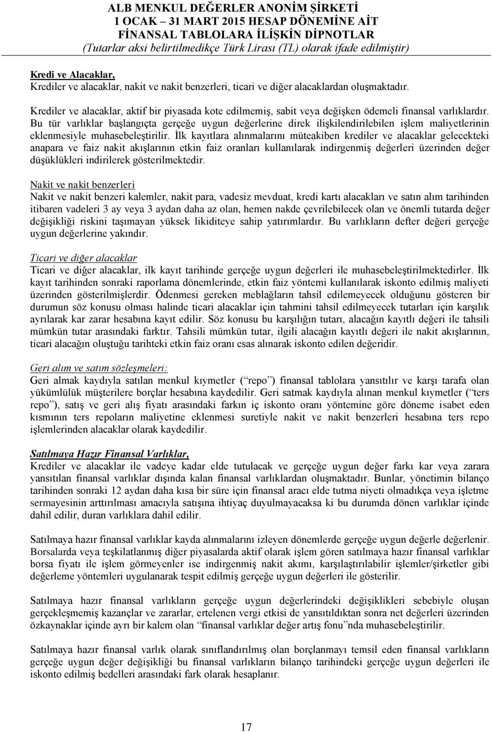 Bu tür varlıklar başlangıçta gerçeğe uygun değerlerine direk ilişkilendirilebilen işlem maliyetlerinin eklenmesiyle muhasebeleştirilir.