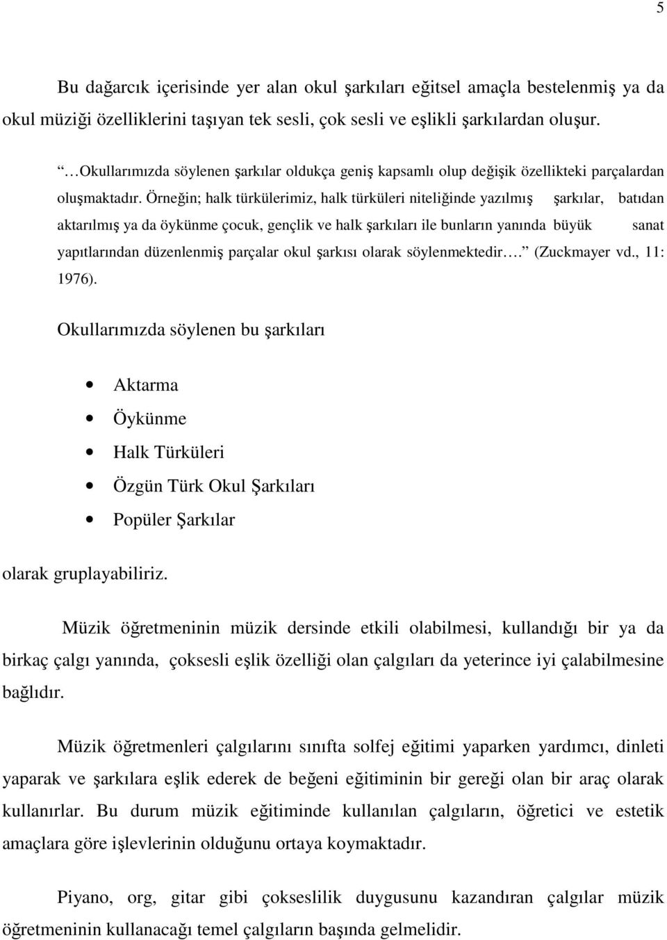 Örneğin; halk türkülerimiz, halk türküleri niteliğinde yazılmış şarkılar, batıdan aktarılmış ya da öykünme çocuk, gençlik ve halk şarkıları ile bunların yanında büyük sanat yapıtlarından düzenlenmiş