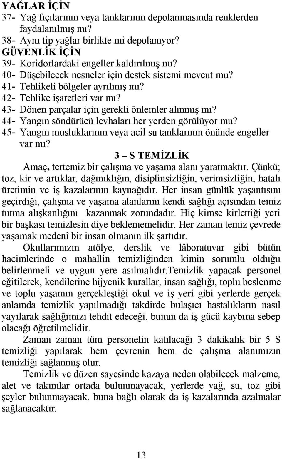 44- Yangın söndürücü levhaları her yerden görülüyor mu? 45- Yangın musluklarının veya acil su tanklarının önünde engeller var mı? 3 S TEMİZLİK Amaç, tertemiz bir çalışma ve yaşama alanı yaratmaktır.