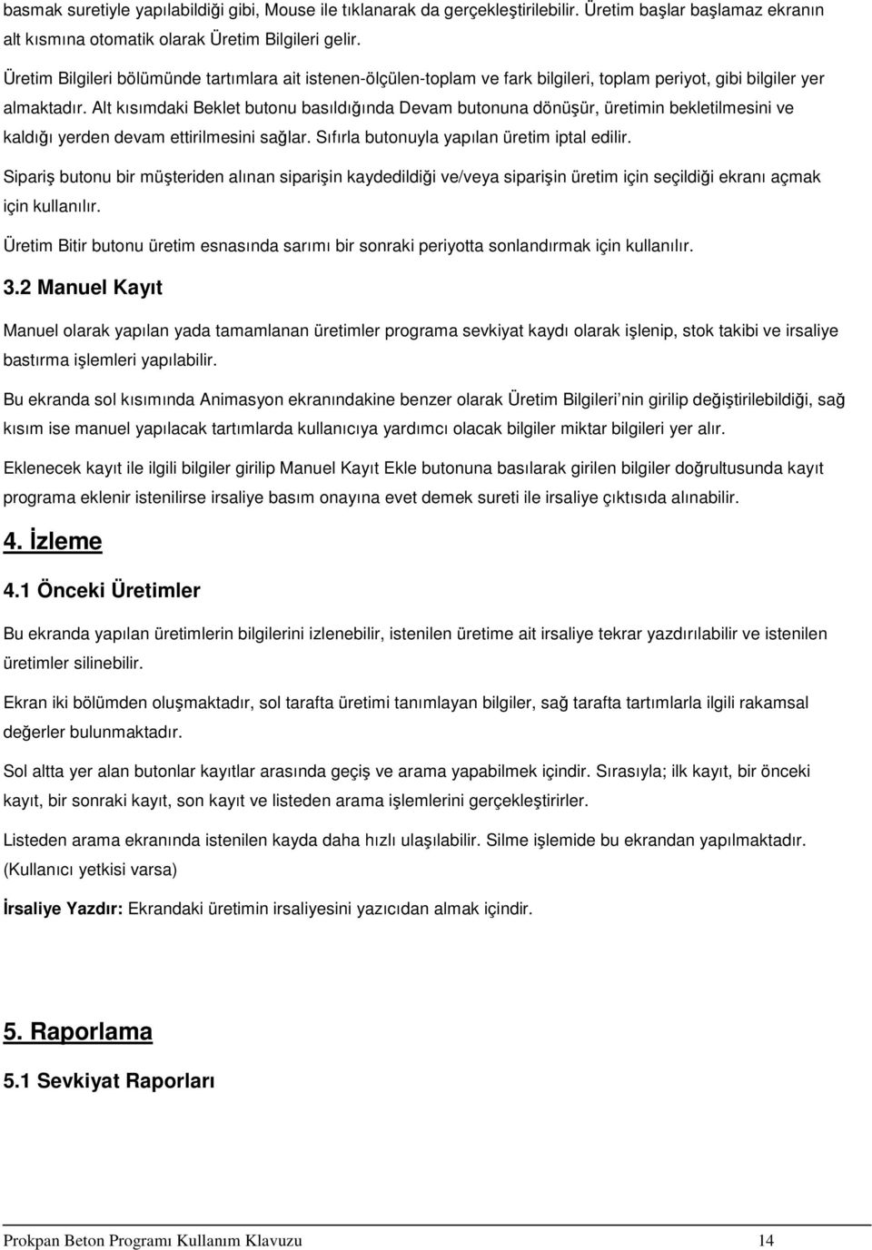 Alt kısımdaki Beklet butonu basıldığında Devam butonuna dönüşür, üretimin bekletilmesini ve kaldığı yerden devam ettirilmesini sağlar. Sıfırla butonuyla yapılan üretim iptal edilir.