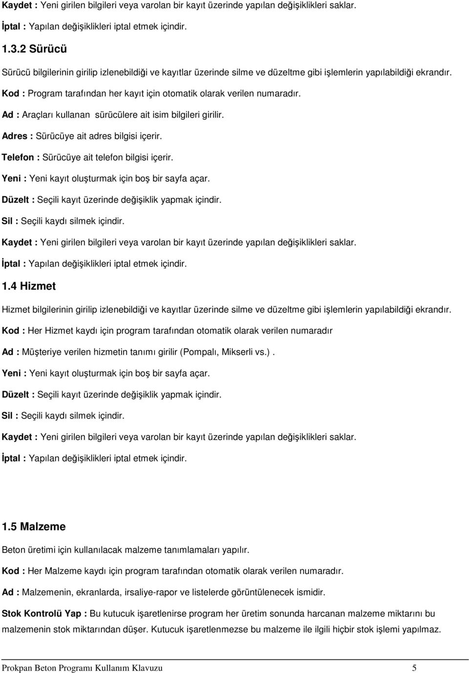 Telefon : Sürücüye ait telefon bilgisi içerir. Yeni : Yeni kayıt oluşturmak için boş bir sayfa açar. Düzelt : Seçili kayıt üzerinde değişiklik yapmak içindir. 1.