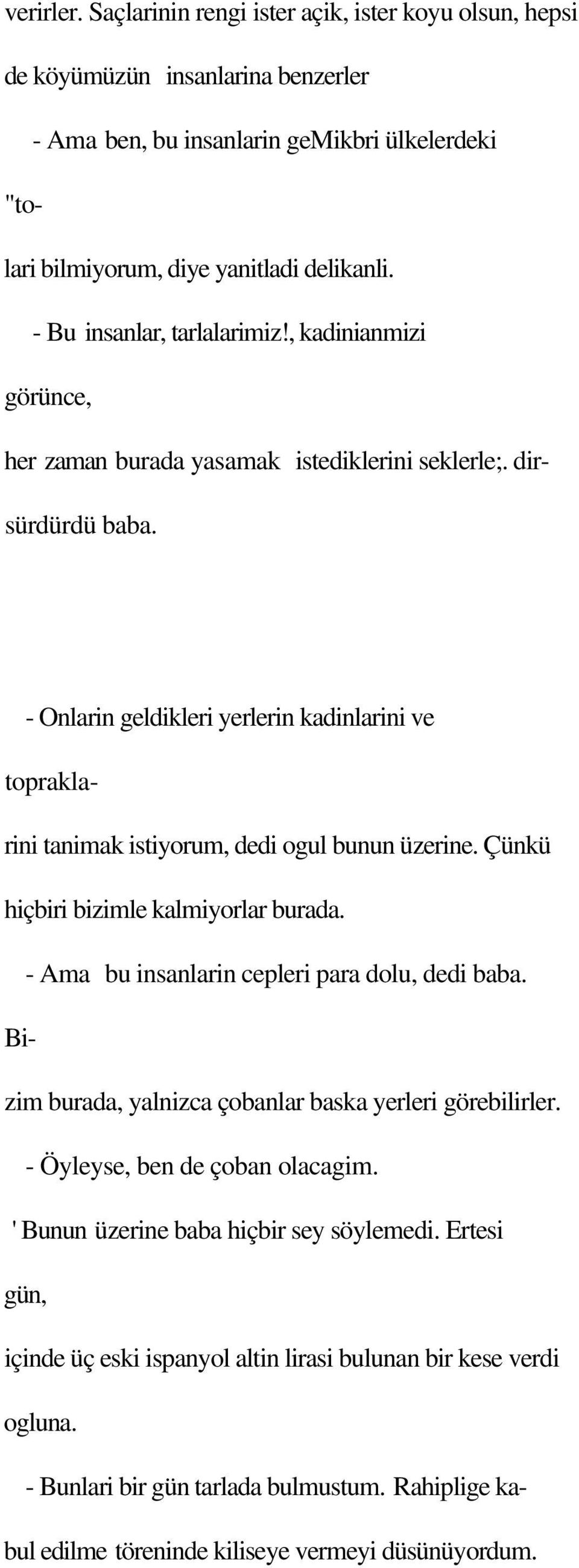 - Onlarin geldikleri yerlerin kadinlarini ve topraklarini tanimak istiyorum, dedi ogul bunun üzerine. Çünkü hiçbiri bizimle kalmiyorlar burada. - Ama bu insanlarin cepleri para dolu, dedi baba.